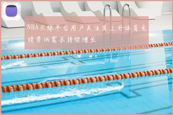 NBA买球平台用户关注度上升体育竞猜资讯需求持续增长