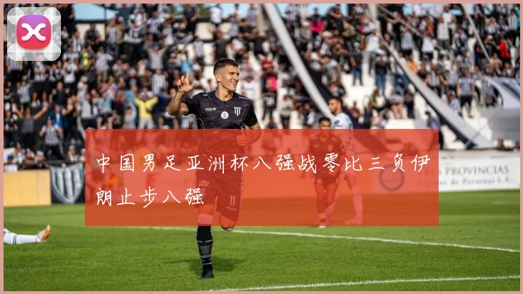 中国男足亚洲杯八强战零比三负伊朗止步八强