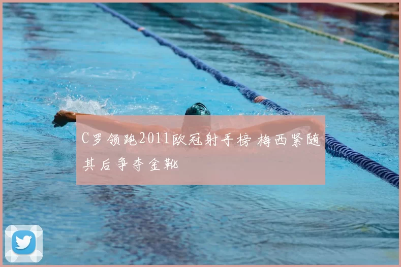 C罗领跑2011欧冠射手榜 梅西紧随其后争夺金靴