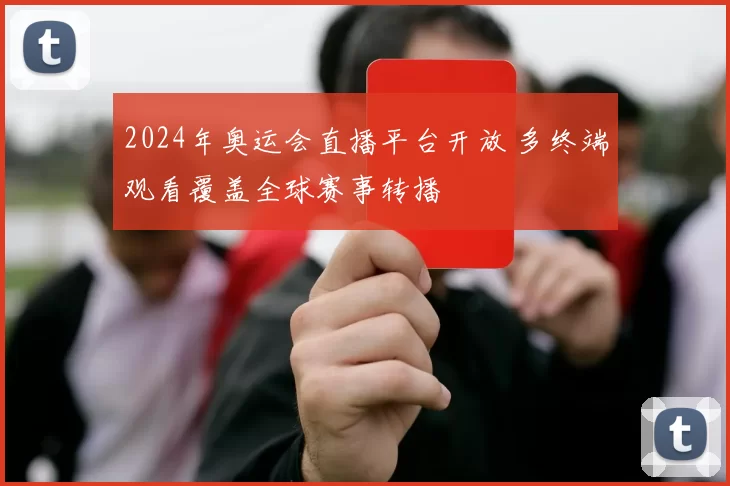 2024年奥运会直播平台开放 多终端观看覆盖全球赛事转播