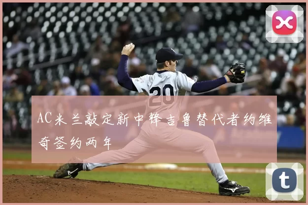 AC米兰敲定新中锋吉鲁替代者约维奇签约两年