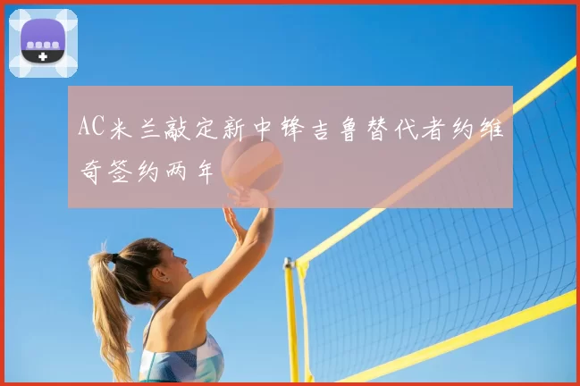 AC米兰敲定新中锋吉鲁替代者约维奇签约两年