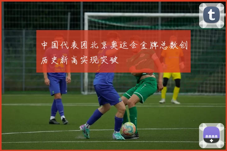 中国代表团北京奥运会金牌总数创历史新高实现突破