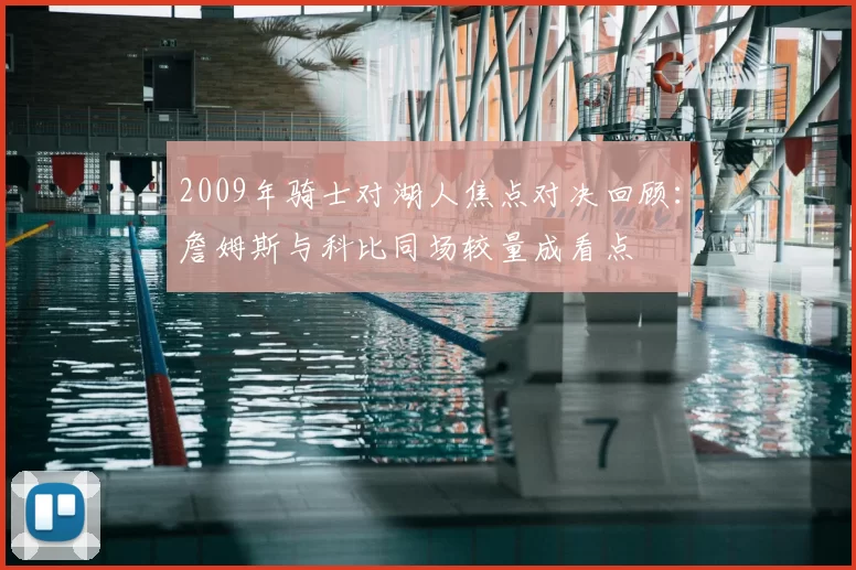 2009年骑士对湖人焦点对决回顾：詹姆斯与科比同场较量成看点