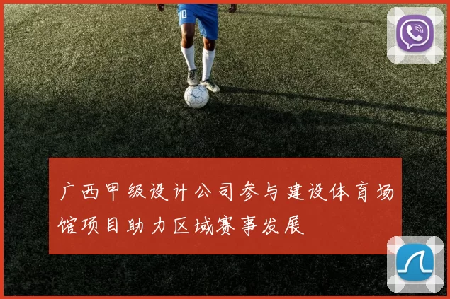 广西甲级设计公司参与建设体育场馆项目助力区域赛事发展