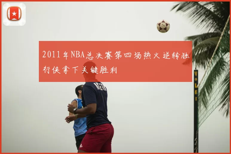 2011年NBA总决赛第四场热火逆转独行侠拿下关键胜利