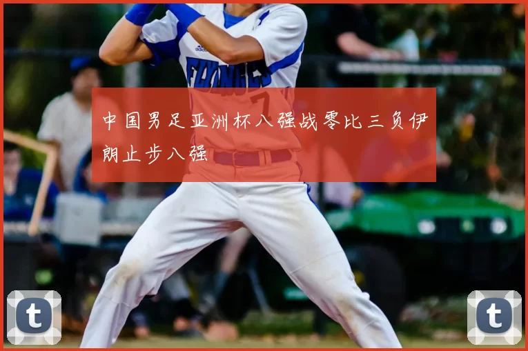 中国男足亚洲杯八强战零比三负伊朗止步八强