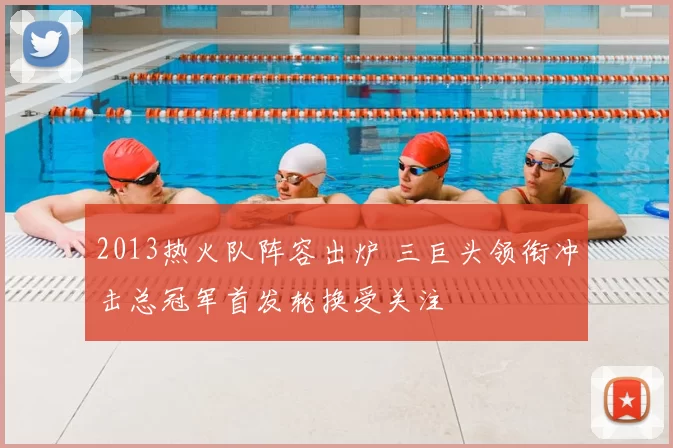 2013热火队阵容出炉 三巨头领衔冲击总冠军首发轮换受关注