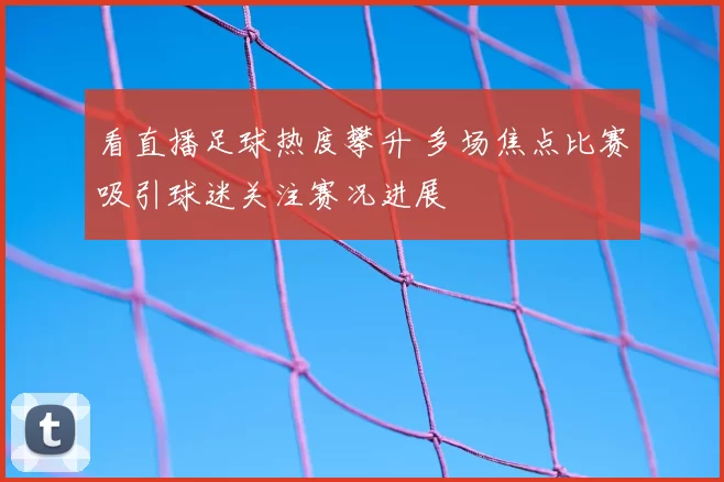 看直播足球热度攀升 多场焦点比赛吸引球迷关注赛况进展
