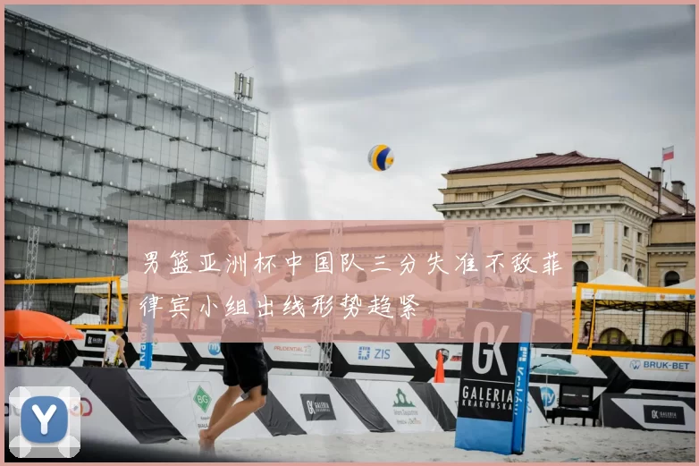 男篮亚洲杯中国队三分失准不敌菲律宾小组出线形势趋紧