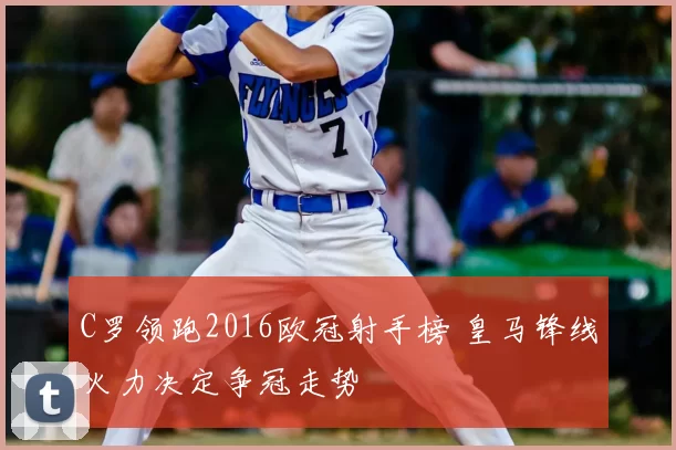 C罗领跑2016欧冠射手榜 皇马锋线火力决定争冠走势