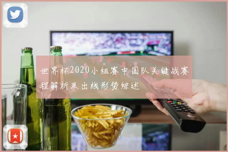 世界杯2020小组赛中国队关键战赛程解析及出线形势综述