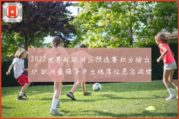 2022世界杯欧洲区预选赛积分榜出炉 欧洲豪强争夺出线席位悬念延续