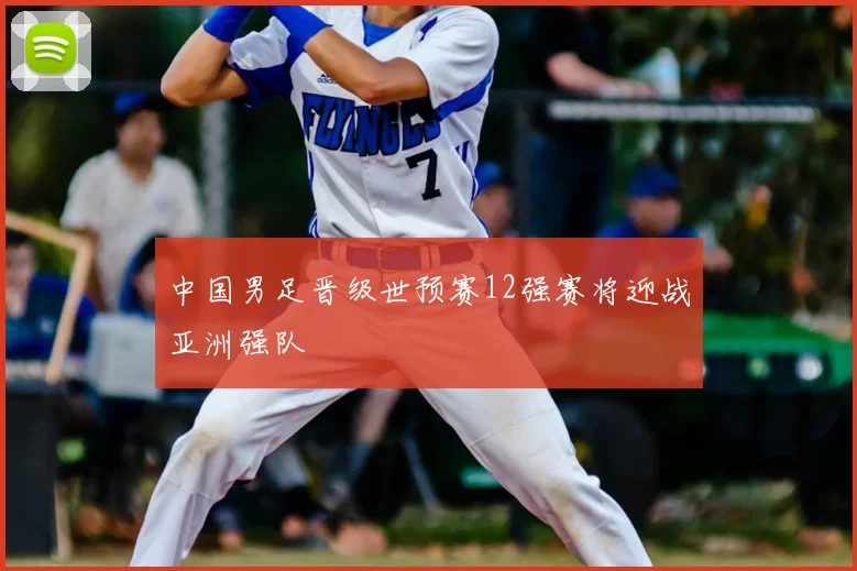 中国男足晋级世预赛12强赛将迎战亚洲强队