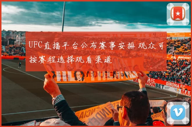UFC直播平台公布赛事安排 观众可按赛程选择观看渠道