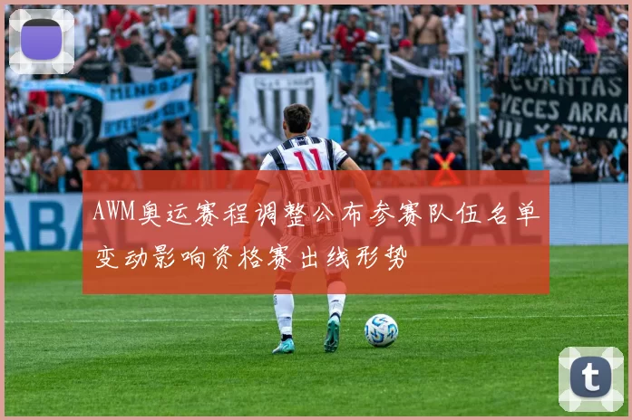 AWM奥运赛程调整公布参赛队伍名单变动影响资格赛出线形势