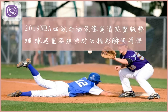 2019NBA回放全场录像高清完整版整理 球迷重温经典对决精彩瞬间再现