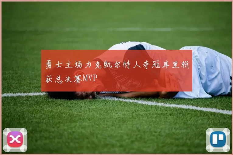 勇士主场力克凯尔特人夺冠库里斩获总决赛MVP