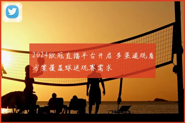 2024欧冠直播平台开启 多渠道观看方案覆盖球迷观赛需求