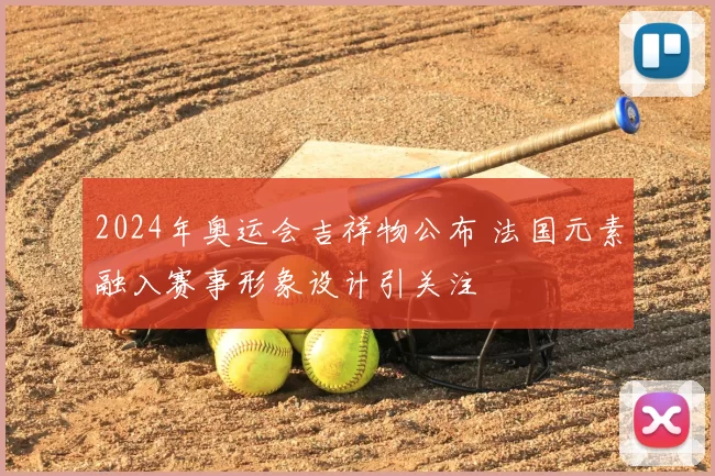 2024年奥运会吉祥物公布 法国元素融入赛事形象设计引关注