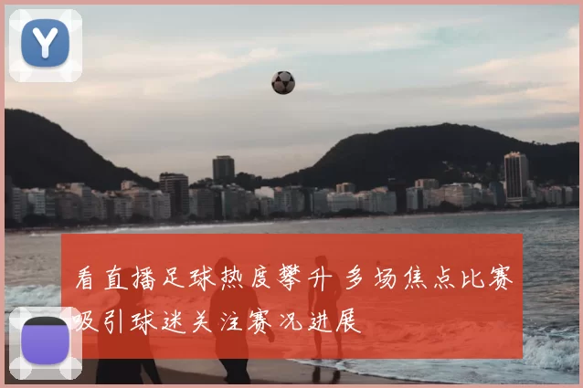看直播足球热度攀升 多场焦点比赛吸引球迷关注赛况进展
