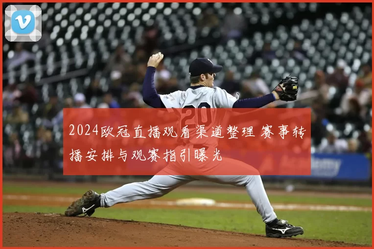 2024欧冠直播观看渠道整理 赛事转播安排与观赛指引曝光