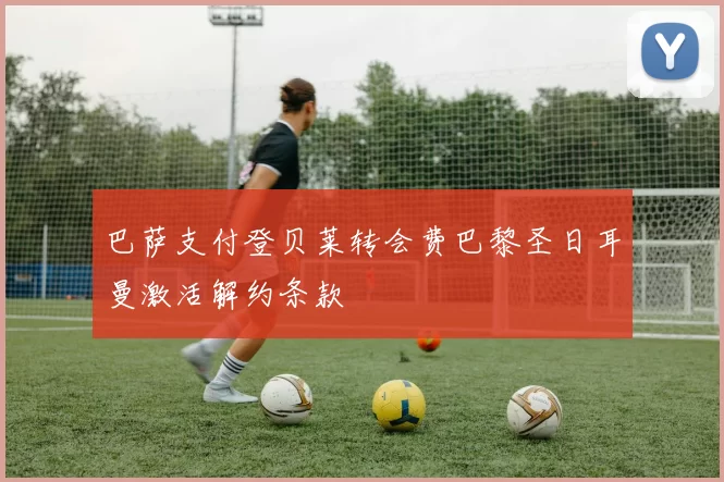 巴萨支付登贝莱转会费巴黎圣日耳曼激活解约条款