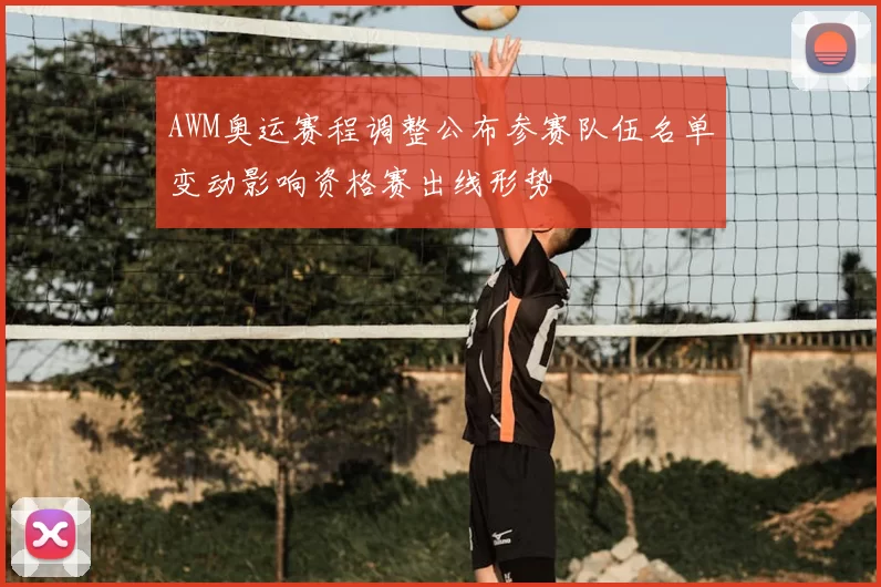 AWM奥运赛程调整公布参赛队伍名单变动影响资格赛出线形势