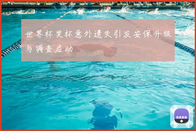 世界杯奖杯意外遗失引发安保升级与调查启动