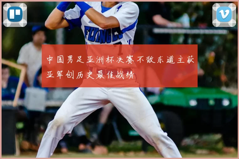 中国男足亚洲杯决赛不敌东道主获亚军创历史最佳战绩