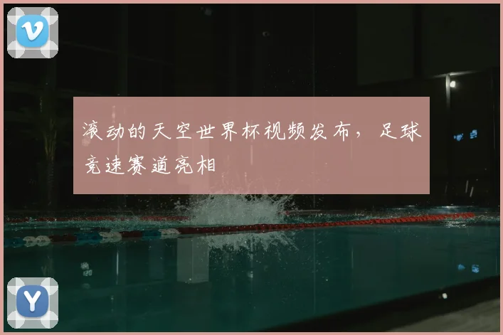滚动的天空世界杯视频发布,足球竞速赛道亮相