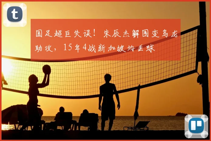 国足超巨失误!朱辰杰解围变乌龙助攻,15年4战新加坡均丢球