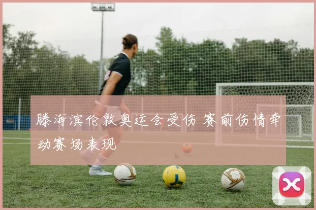 滕海滨伦敦奥运会受伤 赛前伤情牵动赛场表现