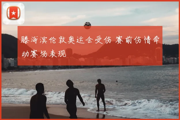 滕海滨伦敦奥运会受伤 赛前伤情牵动赛场表现