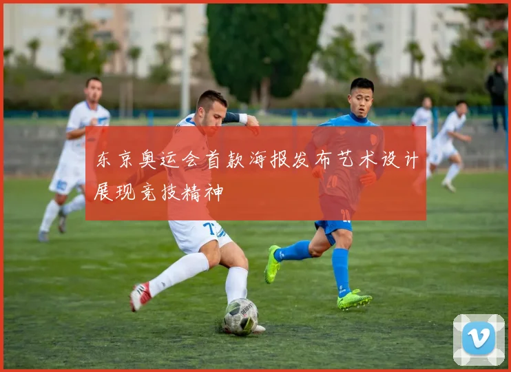 东京奥运会首款海报发布艺术设计展现竞技精神