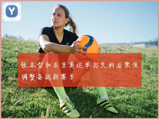 张本智和东京奥运单打失利后聚焦调整备战新赛季