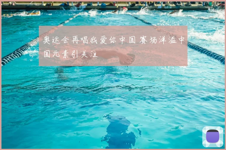 奥运会再唱我爱你中国 赛场洋溢中国元素引关注