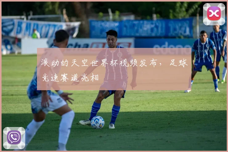 滚动的天空世界杯视频发布，足球竞速赛道亮相