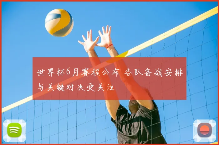 世界杯6月赛程公布 各队备战安排与关键对决受关注