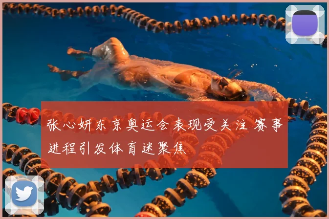 张心妍东京奥运会表现受关注 赛事进程引发体育迷聚焦